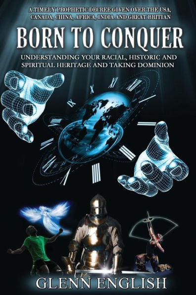 Born To Conquer: Understanding Your Racial, Historic and Spiritual Heritage and Taking Dominion