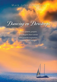 Title: Dancing on Dewdrops: Rustic poems, prayers and elegant short stories that provide inspiration, comfort and strength, Author: Mark John Terranova