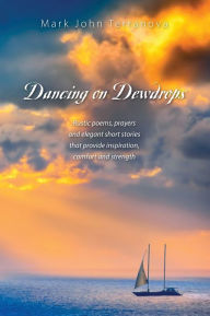 Title: Dancing on Dewdrops: Rustic poems, prayers and elegant short stories that provide inspiration, comfort and strength, Author: Mark John Terranova