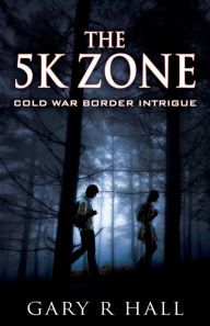 Title: The 5K Zone: Cold War Border Intrigue, Author: Gary R Hall