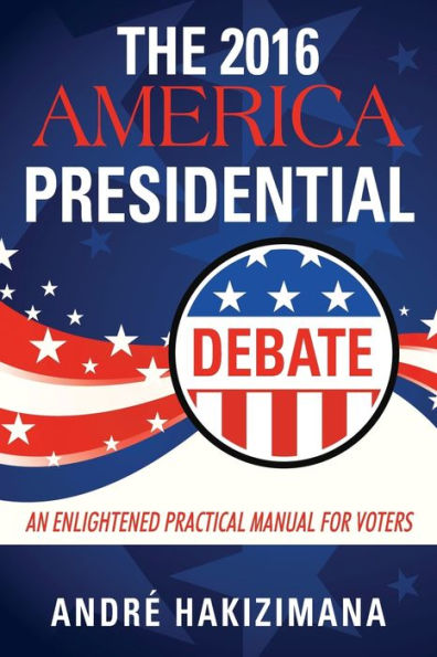 The 2016 America Presidential Debate: An Enlightened Practical Manual for Voters