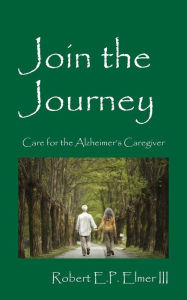 Title: Join the Journey: Care for the Alzheimer's Caregiver, Author: Robert E P Elmer III