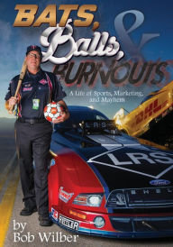 Title: Bats, Balls, and Burnouts: A Life of Sports, Marketing, and Mayhem, Author: Bob Wilber