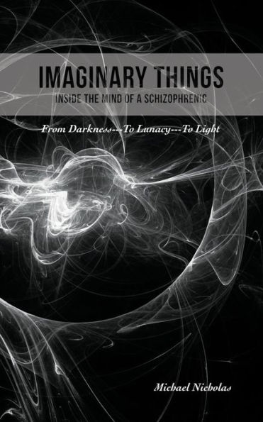 Imaginary Things: (Inside the Mind of a Schizophrenic) From Darkness...To Lunacy...To Light