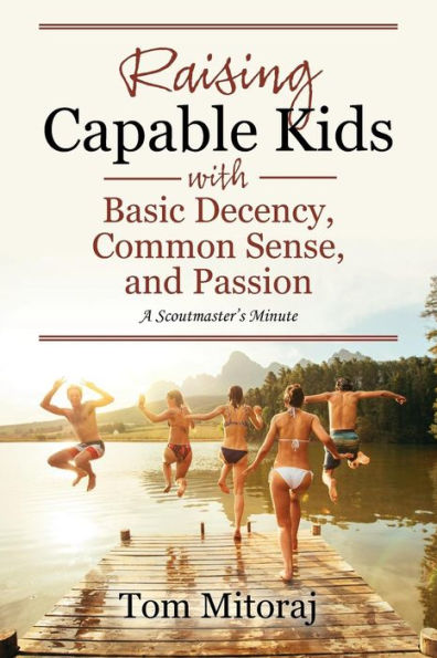 Raising Capable Kids with Basic Decency, Common Sense, and Passion: A Scoutmaster's Minute