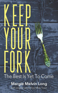 Title: Keep Your Fork: The Best Is Yet To Come, Author: Margie Melvin Long