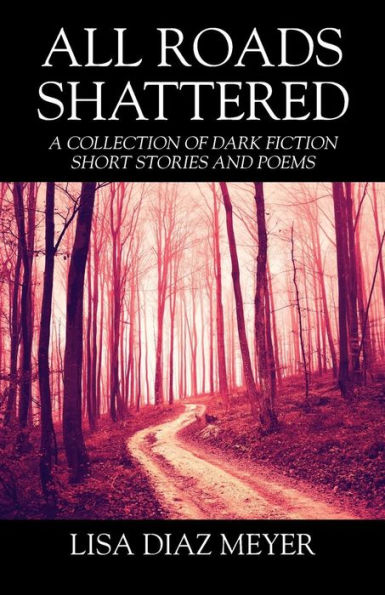 All Roads Shattered: A Collection of Dark Fiction Short Stories and Poems