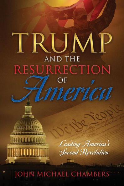 Trump and the Resurrection of America: Leading America's Second Revolution