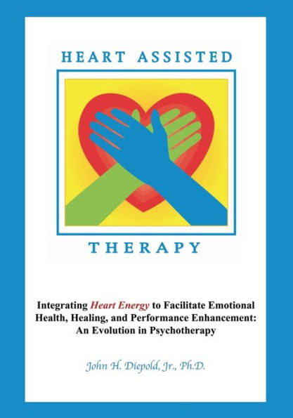 Heart Assisted Therapy: Integrating Heart Energy to Facilitate Emotional Health, Healing, and Performance Enhancement: An Evolution in Psychotherapy