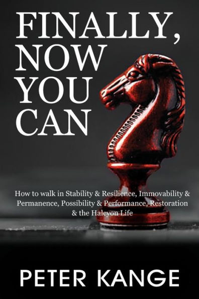 Finally, Now You Can: How to Walk in Stability & Resilience, Immovability & Permanence, Possibility & Performance, Restoration & the Halcyon Life