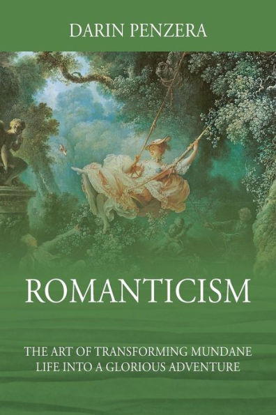 Romanticism: The Art of Transforming Mundane Life Into a Glorious Adventure