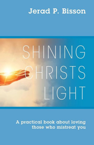 Shining Christs Light: A practical book about loving those who mistreat you