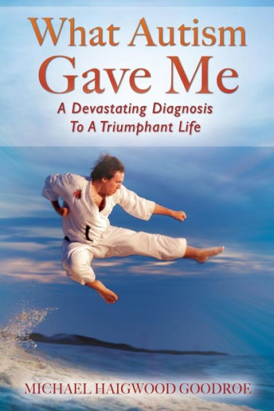 What Autism Gave Me: A Devastating Diagnosis To Triumphant Life