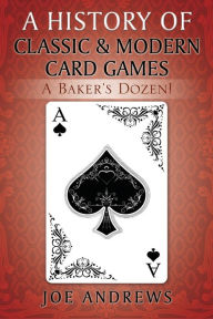 Title: A History of Classic & Modern Card Games: A Baker's Dozen!, Author: Joe Andrews