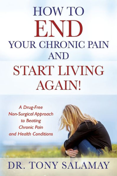 How to END Your Chronic Pain and Start Living Again! A Drug-Free Non-Surgical Approach Beating Health Conditions