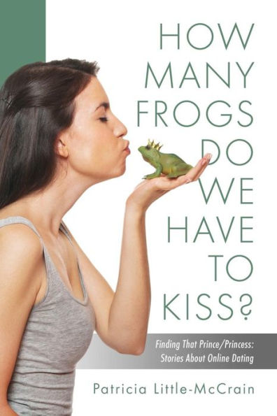 HOW MANY FROGS DO WE HAVE TO KISS? Finding That Prince/Princess: Stories About Online Dating