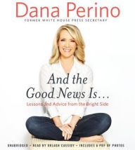 Title: And the Good News Is...: Lessons and Advice from the Bright Side, Author: Dana Perino