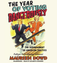 Title: The Year of Voting Dangerously: The Derangement of American Politics, Author: Maureen  Dowd