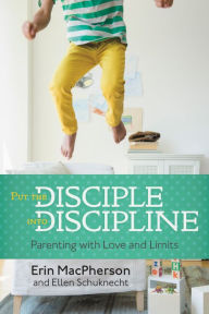 Title: Put the Disciple into Discipline: Parenting with Love and Limits, Author: Erin MacPherson