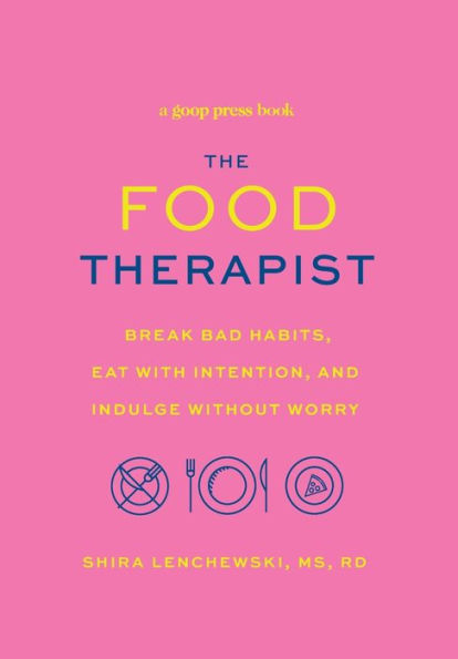 The Food Therapist: Break Bad Habits, Eat with Intention, and Indulge Without Worry