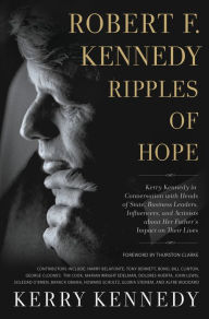 Robert F. Kennedy: Ripples of Hope: Kerry Kennedy in Conversation with Heads of State, Business Leaders, Influencers, and Activists about Her Father's Impact on Their Lives