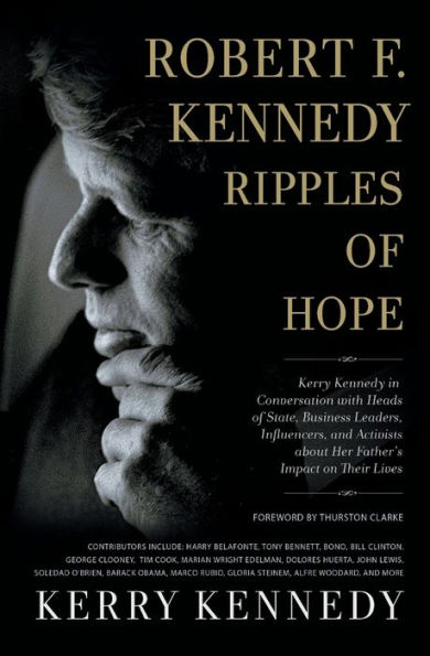 Robert F. Kennedy: Ripples of Hope: Kerry Kennedy in Conversation with Heads of State, Business Leaders, Influencers, and Activists about Her Father's Impact on Their Lives