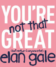 Title: You're Not That Great: (But Neither Is Anyone Else), Author: Elan Gale