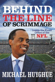 Title: Behind the Line of Scrimmage: Inside the Front Office of the NFL, Author: Michael Huyghue