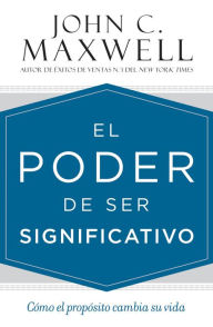 Title: El poder de ser significativo: Como el proposito cambia su vida, Author: John C. Maxwell