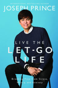 Title: Live the Let-Go Life: Breaking Free from Stress, Worry, and Anxiety, Author: Joseph Prince
