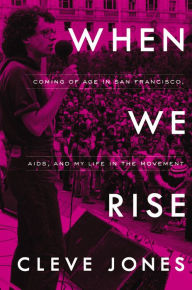 Title: When We Rise: Coming of Age in San Francisco, AIDS, and My Life in the Movement, Author: Cleve Jones