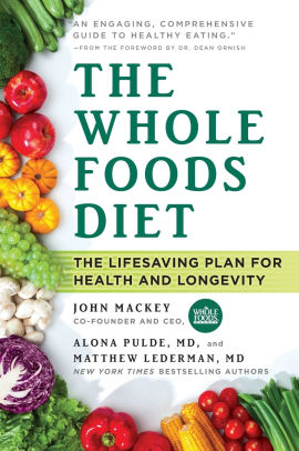 The Whole Foods Diet The Lifesaving Plan For Health And Longevity