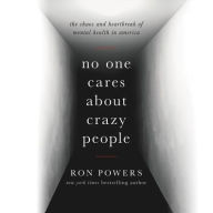 Title: No One Cares about Crazy People: The Chaos and Heartbreak of Mental Health in America, Author: Ron Powers