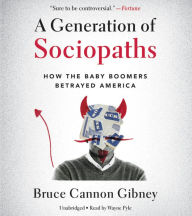 Title: A Generation of Sociopaths: How the Baby Boomers Betrayed America, Author: Bruce Cannon Gibney