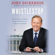 Title: Whistlestop: My Favorite Stories from Presidential Campaign History, Author: John Dickerson