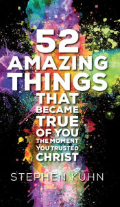 Title: 52 Amazing Things That Became True of You the Moment You Trusted Christ, Author: Stephen Kuhn