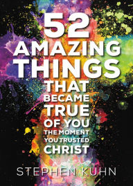 Title: 52 Amazing Things That Became True of You the Moment You Trusted Christ, Author: Stephen Kuhn