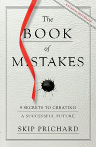 Title: The Book of Mistakes: 9 Secrets to Creating a Successful Future, Author: Skip Prichard