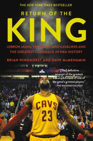 Title: Return of the King: LeBron James, the Cleveland Cavaliers and the Greatest Comeback in NBA History, Author: Brian Windhorst