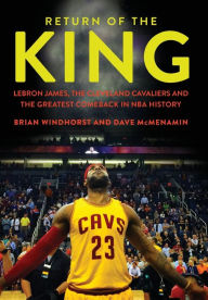 Title: Return of the King: LeBron James, the Cleveland Cavaliers and the Greatest Comeback in NBA History, Author: Brian Windhorst