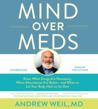 Title: Mind Over Meds: Know When Drugs Are Necessary, When Alternatives Are Better - and When to Let Your Body Heal on Its Own, Author: Andrew Weil