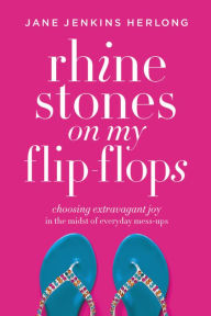 Title: Rhinestones on My Flip-Flops: Choosing Extravagant Joy in the Midst of Everyday Mess-Ups, Author: Jane Jenkins Herlong