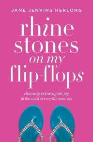 Title: Rhinestones on My Flip-Flops: Choosing Extravagant Joy in the Midst of Everyday Mess-Ups, Author: Jane Jenkins Herlong