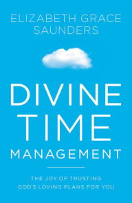 Title: Divine Time Management: The Joy of Trusting God's Loving Plans for You, Author: Elizabeth Grace Saunders