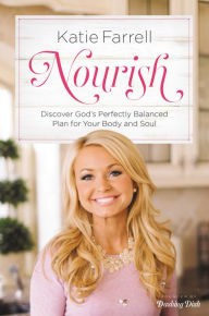 Title: Nourish: Discover God's Perfectly Balanced Plan for Your Body and Soul, Author: Katie Farrell