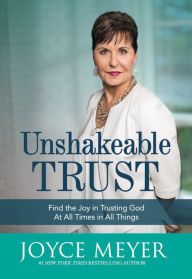 Title: Unshakeable Trust: Find the Joy of Trusting God at All Times, in All Things, Author: Joyce Meyer