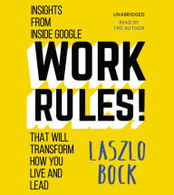 Title: Work Rules!: Insights from Inside Google That Will Transform How You Live and Lead, Author: Laszlo Bock