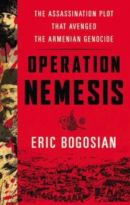 Title: Operation Nemesis: The Assassination Plot That Avenged the Armenian Genocide, Author: Eric Bogosian