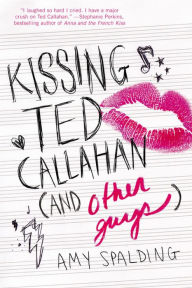 Title: Kissing Ted Callahan (and Other Guys), Author: Amy Spalding