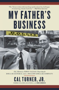 Title: My Father's Business: The Small-Town Values That Built Dollar General into a Billion-Dollar Company, Author: Cal Turner Jr.